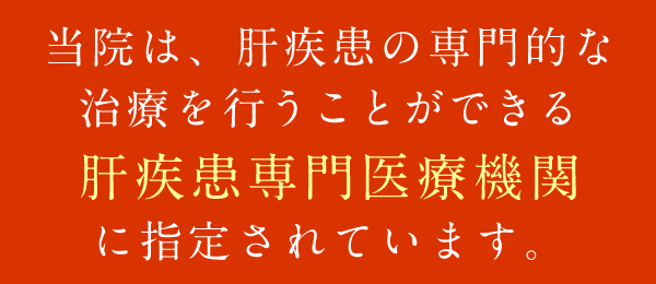 当院は、肝疾患の専門的な治療を行うことができる肝疾患専門医療機関に指定されています。